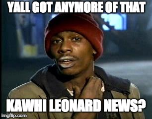 Yall Got Anymore Of | YALL GOT ANYMORE OF THAT; KAWHI LEONARD NEWS? | image tagged in yall got anymore of | made w/ Imgflip meme maker