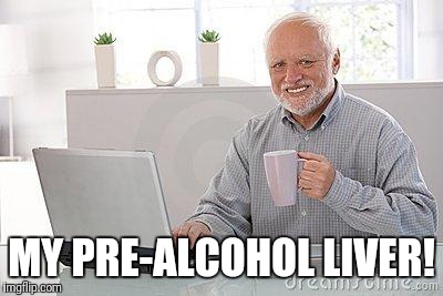 MY PRE-ALCOHOL LIVER! | made w/ Imgflip meme maker