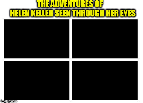 IIIIIIIIIIIIIIIIIIIIIIIIIIIIIII THE ADVENTURES OF          HELEN KELLER SEEN THROUGH HER EYES | made w/ Imgflip meme maker