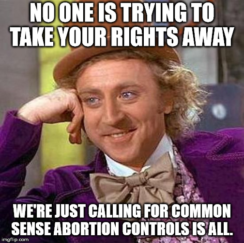 Creepy Condescending Wonka Meme | NO ONE IS TRYING TO TAKE YOUR RIGHTS AWAY; WE'RE JUST CALLING FOR COMMON SENSE ABORTION CONTROLS IS ALL. | image tagged in memes,creepy condescending wonka | made w/ Imgflip meme maker