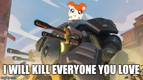 Overwatch | I WILL KILL EVERYONE YOU LOVE | image tagged in overwatch | made w/ Imgflip meme maker