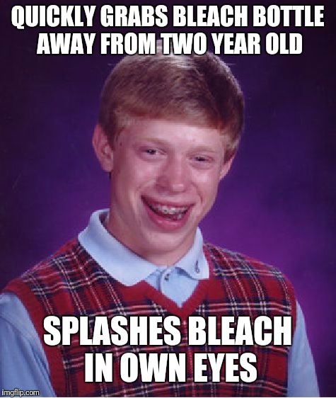 Bad Luck Brian Meme | QUICKLY GRABS BLEACH BOTTLE AWAY FROM TWO YEAR OLD SPLASHES BLEACH IN OWN EYES | image tagged in memes,bad luck brian | made w/ Imgflip meme maker