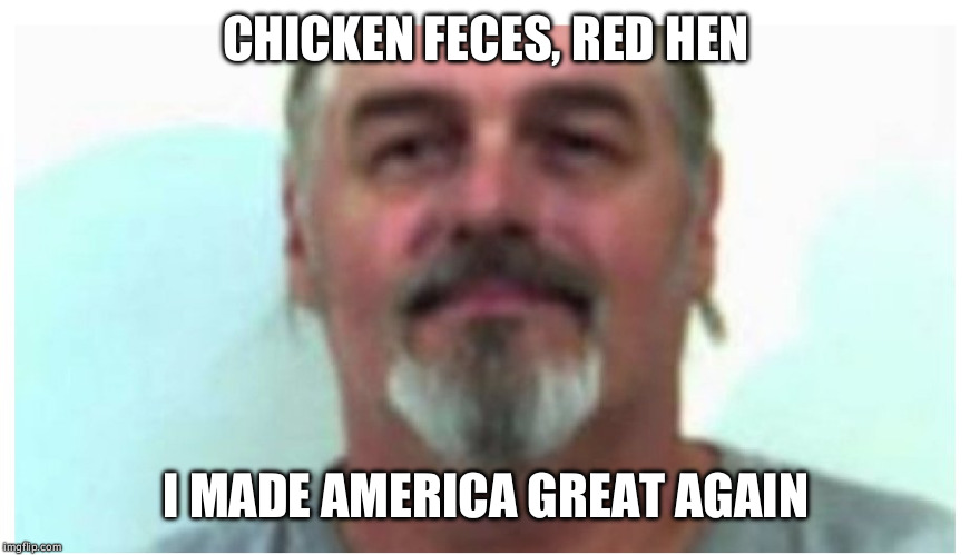 CHICKEN FECES, RED HEN; I MADE AMERICA GREAT AGAIN | image tagged in chicken feces guy | made w/ Imgflip meme maker