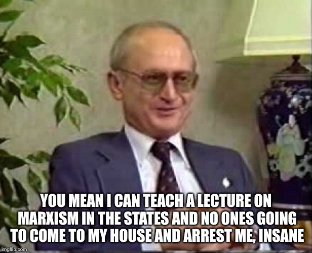 YOU MEAN I CAN TEACH A LECTURE ON MARXISM IN THE STATES AND NO ONES GOING TO COME TO MY HOUSE AND ARREST ME, INSANE | made w/ Imgflip meme maker