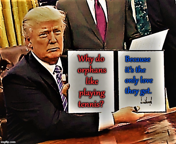 Trump Dis ! | Because it’s the only love they get. Why do orphans like playing tennis? | image tagged in jokes,donald trump,flag,war,4th of july | made w/ Imgflip meme maker