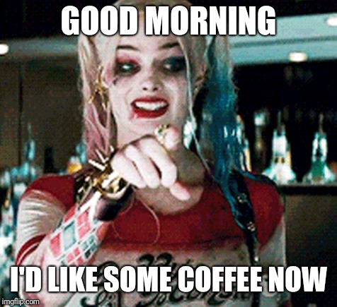 Coffee time | GOOD MORNING; I'D LIKE SOME COFFEE NOW | image tagged in coffee addict | made w/ Imgflip meme maker