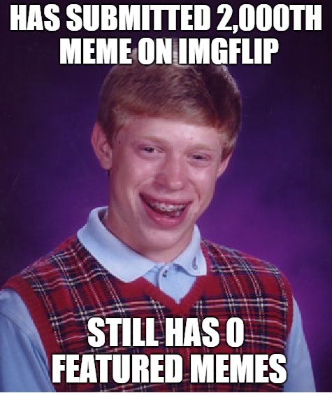 Bad Luck Brian Meme | HAS SUBMITTED 2,000TH MEME ON IMGFLIP STILL HAS 0 FEATURED MEMES | image tagged in memes,bad luck brian | made w/ Imgflip meme maker