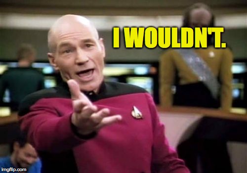 Picard Wtf Meme | I WOULDN'T. | image tagged in memes,picard wtf | made w/ Imgflip meme maker