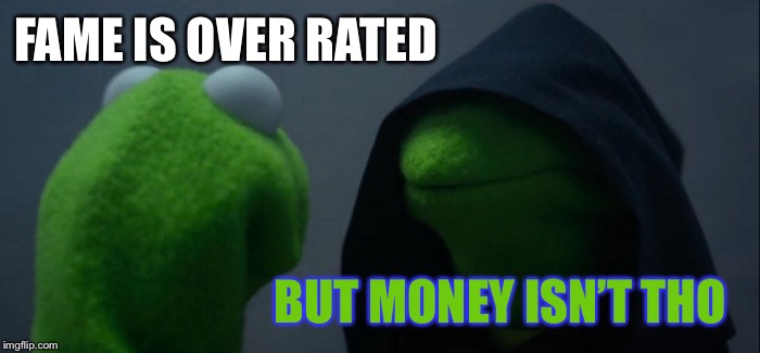 Evil Kermit Meme | FAME IS OVER RATED BUT MONEY ISN’T THO | image tagged in memes,evil kermit | made w/ Imgflip meme maker