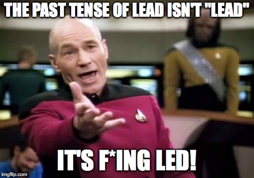 Picard Wtf Meme | THE PAST TENSE OF LEAD ISN'T "LEAD"; IT'S F*ING LED! | image tagged in memes,picard wtf | made w/ Imgflip meme maker