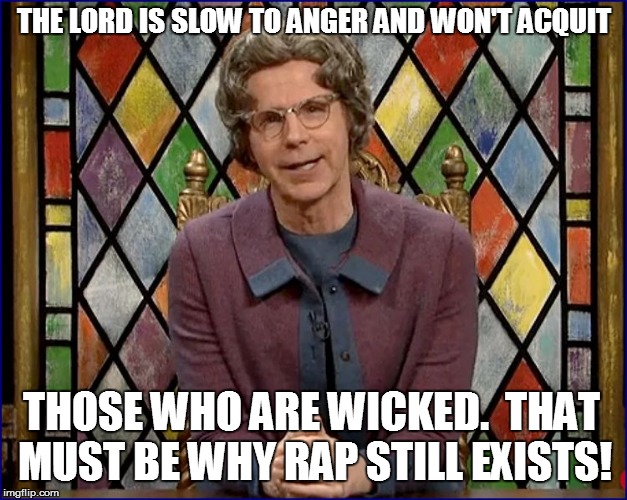 THE LORD IS SLOW TO ANGER AND WON'T ACQUIT THOSE WHO ARE WICKED.  THAT MUST BE WHY RAP STILL EXISTS! | made w/ Imgflip meme maker