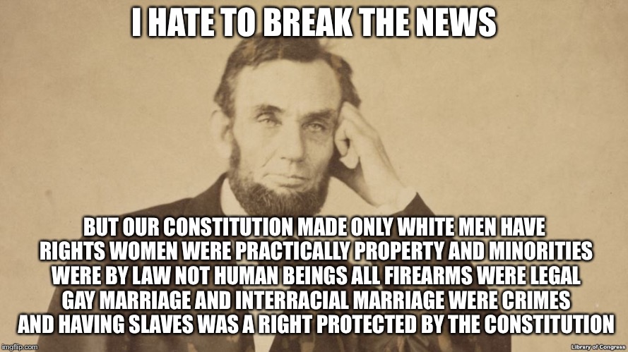 I HATE TO BREAK THE NEWS BUT OUR CONSTITUTION MADE ONLY WHITE MEN HAVE RIGHTS WOMEN WERE PRACTICALLY PROPERTY AND MINORITIES WERE BY LAW NOT | made w/ Imgflip meme maker