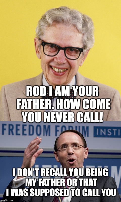 Rod Rosenstein’s long lost father Orville wonders why he never calls or can answer a straight question | ROD I AM YOUR FATHER. HOW COME YOU NEVER CALL! I DON’T RECALL YOU BEING MY FATHER OR THAT I WAS SUPPOSED TO CALL YOU | image tagged in funny,funny memes,jokes | made w/ Imgflip meme maker