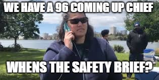 BBQ snitch | WE HAVE A 96 COMING UP CHIEF; WHENS THE SAFETY BRIEF? | image tagged in bbq snitch | made w/ Imgflip meme maker