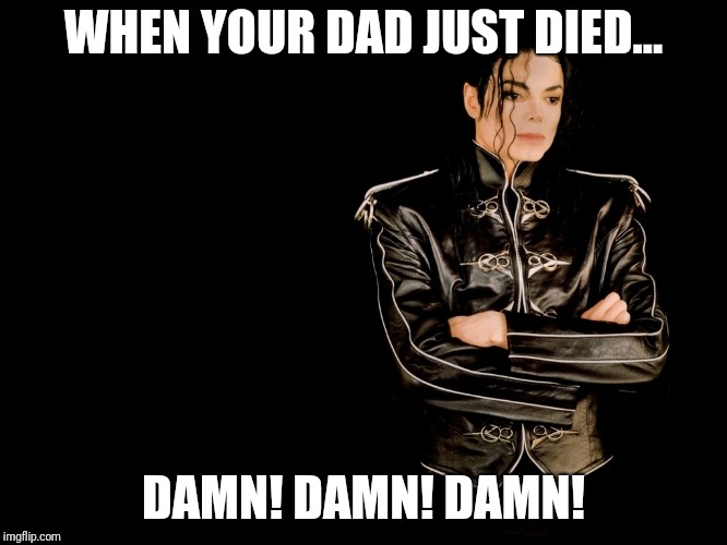 Michael Jackson | WHEN YOUR DAD JUST DIED... DAMN! DAMN! DAMN! | image tagged in michael jackson | made w/ Imgflip meme maker
