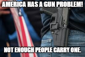 AMERICA HAS A GUN PROBLEM! NOT ENOUGH PEOPLE CARRY ONE. | image tagged in second amendment,guns,america | made w/ Imgflip meme maker