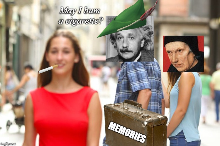Look who passed this way an hour ago. | May I bum a cigarette? MEMORIES | image tagged in memes,distracted boyfriend | made w/ Imgflip meme maker