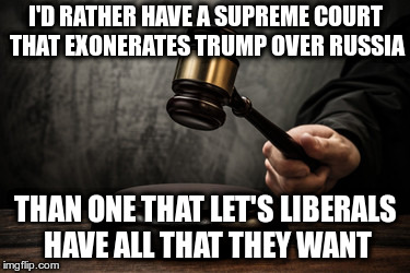 Choose: A Liberal Congress or a Liberal Court? | I'D RATHER HAVE A SUPREME COURT THAT EXONERATES TRUMP OVER RUSSIA; THAN ONE THAT LET'S LIBERALS HAVE ALL THAT THEY WANT | image tagged in supreme court | made w/ Imgflip meme maker