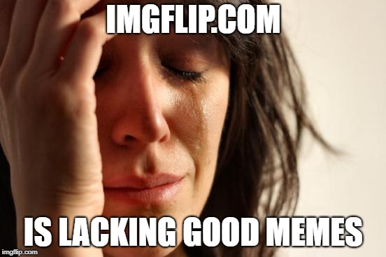 error 404:no_meme_found | IMGFLIP.COM; IS LACKING GOOD MEMES | image tagged in memes,first world problems,bad memes,imgflip,meanwhile on imgflip | made w/ Imgflip meme maker