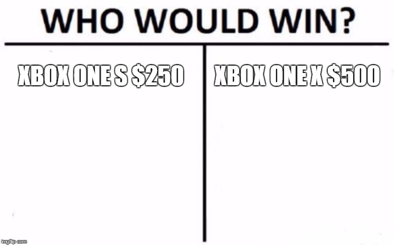 Who Would Win? Meme | XBOX ONE S $250; XBOX ONE X $500 | image tagged in memes,who would win | made w/ Imgflip meme maker