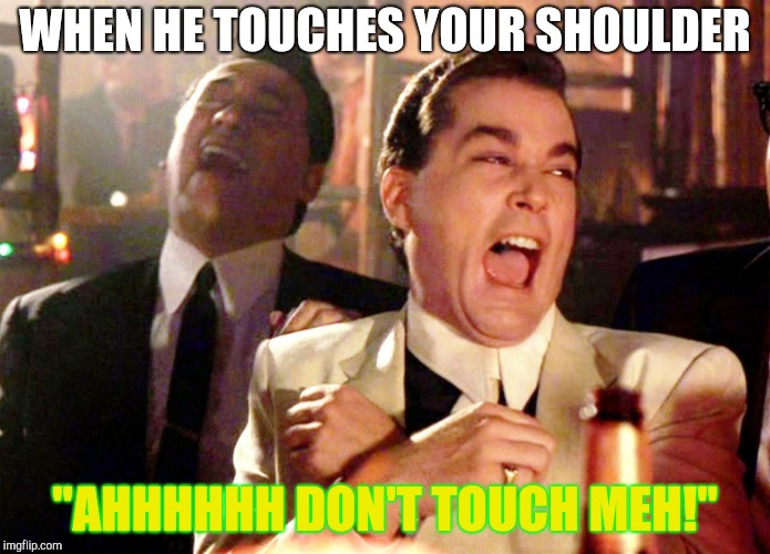 Good Fellas Hilarious Meme | WHEN HE TOUCHES YOUR SHOULDER; "AHHHHHH DON'T TOUCH MEH!" | image tagged in memes,good fellas hilarious | made w/ Imgflip meme maker