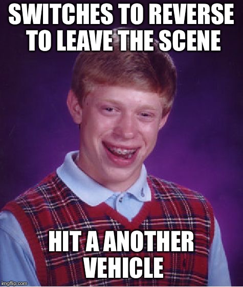 Bad Luck Brian Meme | SWITCHES TO REVERSE TO LEAVE THE SCENE HIT A ANOTHER VEHICLE | image tagged in memes,bad luck brian | made w/ Imgflip meme maker
