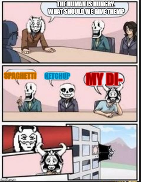 Boardroom Meeting Suggestion (Undertale Version) | THE HUMAN IS HUNGRY. WHAT SHOULD WE GIVE THEM? SPAGHETTI; KETCHUP; MY DI- | image tagged in boardroom meeting suggestion undertale version | made w/ Imgflip meme maker