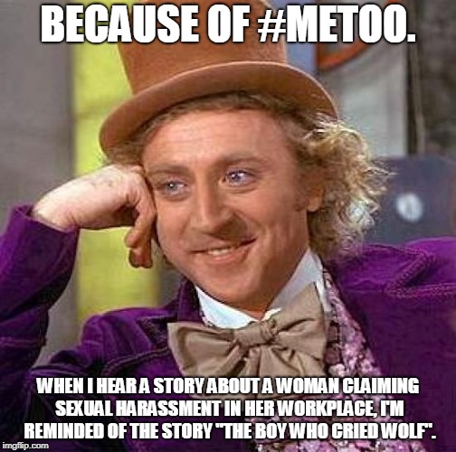 Creepy Condescending Wonka | BECAUSE OF #METOO. WHEN I HEAR A STORY ABOUT A WOMAN CLAIMING SEXUAL HARASSMENT IN HER WORKPLACE, I'M REMINDED OF THE STORY "THE BOY WHO CRIED WOLF". | image tagged in memes,creepy condescending wonka,truth,feminism,media lies,feminism is cancer | made w/ Imgflip meme maker