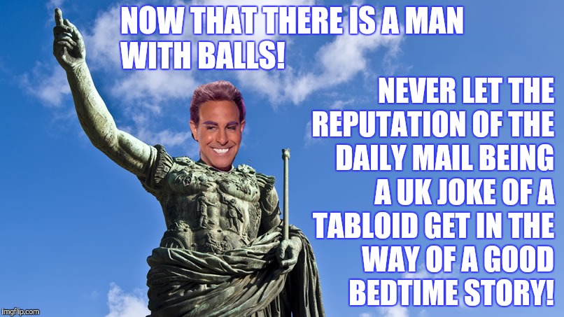 Hunger Games - Caesar Flickerman (S Tucci) Statue of Caesar | NOW THAT THERE IS A MAN WITH BALLS! NEVER LET THE REPUTATION OF THE DAILY MAIL BEING A UK JOKE OF A TABLOID GET IN THE WAY OF A GOOD      BE | image tagged in hunger games - caesar flickerman s tucci statue of caesar | made w/ Imgflip meme maker