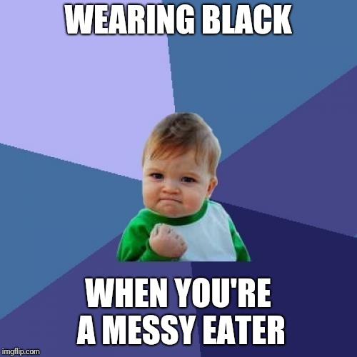 Success Kid Meme | WEARING BLACK; WHEN YOU'RE A MESSY EATER | image tagged in memes,success kid | made w/ Imgflip meme maker