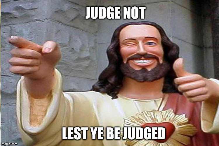 JUDGE NOT LEST YE BE JUDGED | made w/ Imgflip meme maker