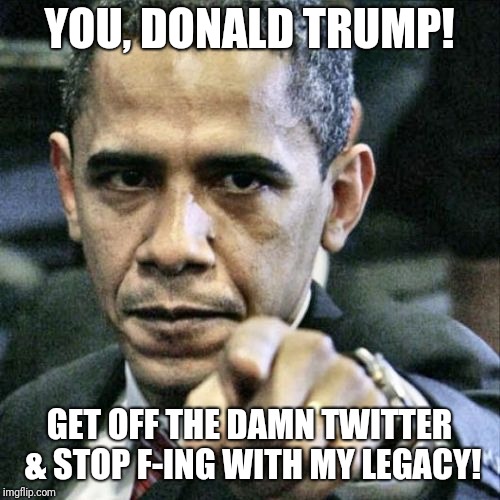 Pissed Off Obama | YOU, DONALD TRUMP! GET OFF THE DAMN TWITTER & STOP F-ING WITH MY LEGACY! | image tagged in memes,pissed off obama | made w/ Imgflip meme maker