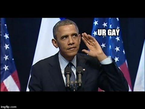 Obama No Listen | UR GAY | image tagged in memes,obama no listen | made w/ Imgflip meme maker