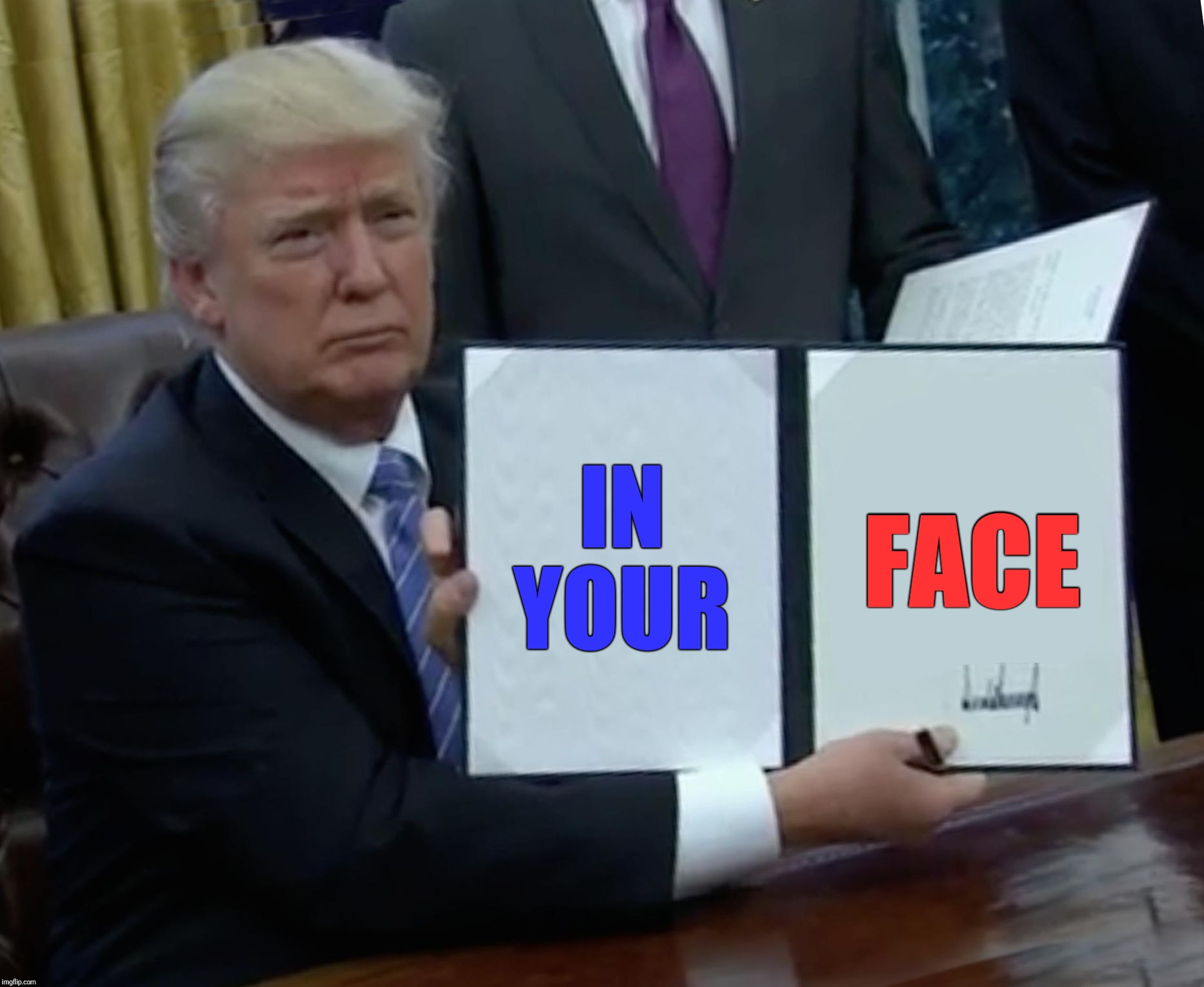 Trump SCOTUS pick No. 2 ... | IN YOUR; FACE | image tagged in memes,trump bill signing,politics,political meme,political,maga | made w/ Imgflip meme maker