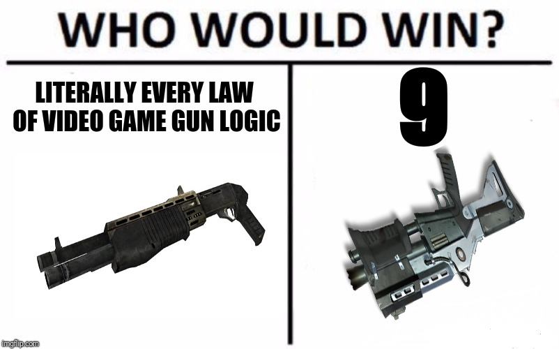 Who Would Win? | LITERALLY EVERY LAW OF VIDEO GAME GUN LOGIC; 9 | image tagged in memes,who would win,fortnite,shotgun | made w/ Imgflip meme maker