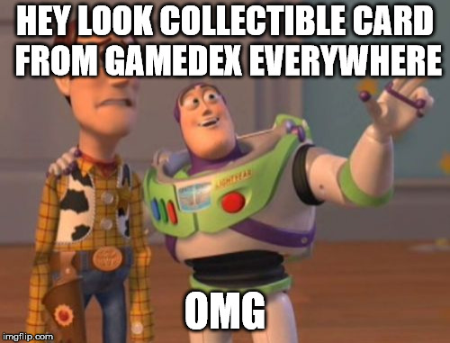 X, X Everywhere | HEY LOOK COLLECTIBLE CARD FROM GAMEDEX EVERYWHERE; OMG | image tagged in memes,x x everywhere | made w/ Imgflip meme maker
