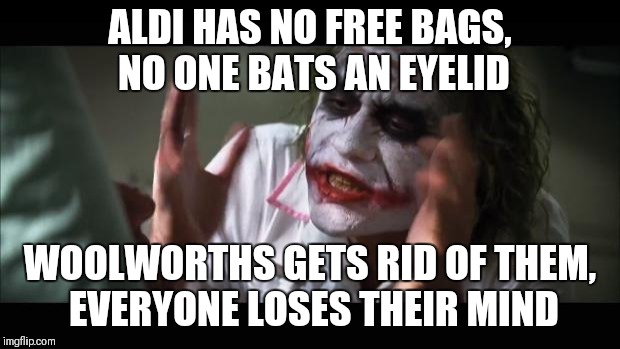 And everybody loses their minds | ALDI HAS NO FREE BAGS, NO ONE BATS AN EYELID; WOOLWORTHS GETS RID OF THEM, EVERYONE LOSES THEIR MIND | image tagged in memes,and everybody loses their minds | made w/ Imgflip meme maker