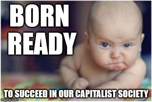 Brexit baby - born ready to succeed | BORN READY; TO SUCCEED IN OUR CAPITALIST SOCIETY | image tagged in corbyn eww,communist socialist,corbyn mcdonnell abbott,funny,born ready,brexit baby | made w/ Imgflip meme maker