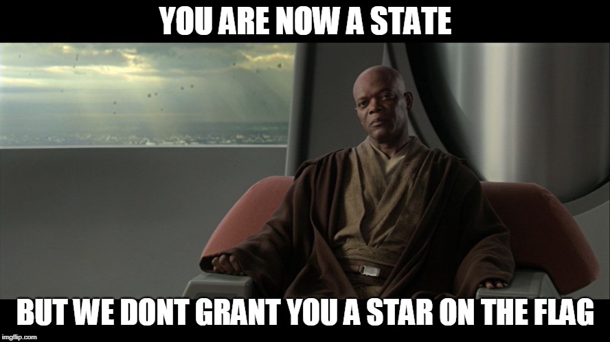 You will not be granted the rank of master | YOU ARE NOW A STATE; BUT WE DONT GRANT YOU A STAR ON THE FLAG | image tagged in you will not be granted the rank of master | made w/ Imgflip meme maker