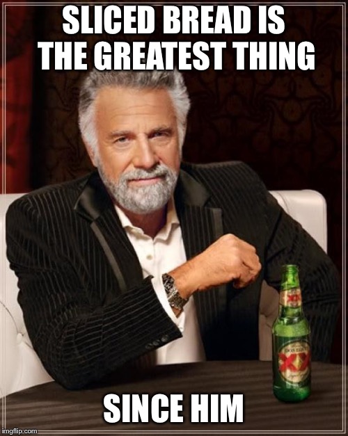 The Most Interesting Man In The World Meme | SLICED BREAD IS THE GREATEST THING; SINCE HIM | image tagged in memes,the most interesting man in the world | made w/ Imgflip meme maker