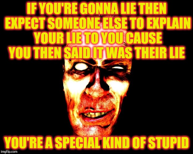 IF YOU'RE GONNA LIE THEN EXPECT SOMEONE ELSE TO EXPLAIN YOUR LIE TO YOU CAUSE YOU THEN SAID IT WAS THEIR LIE; YOU'RE A SPECIAL KIND OF STUPID | image tagged in half-life's g-man from the creepy gallery of vagabondsoufflé  | made w/ Imgflip meme maker