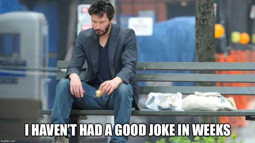 Sad Keanu Reeves on a bench | I HAVEN’T HAD A GOOD JOKE IN WEEKS | image tagged in sad keanu reeves on a bench | made w/ Imgflip meme maker