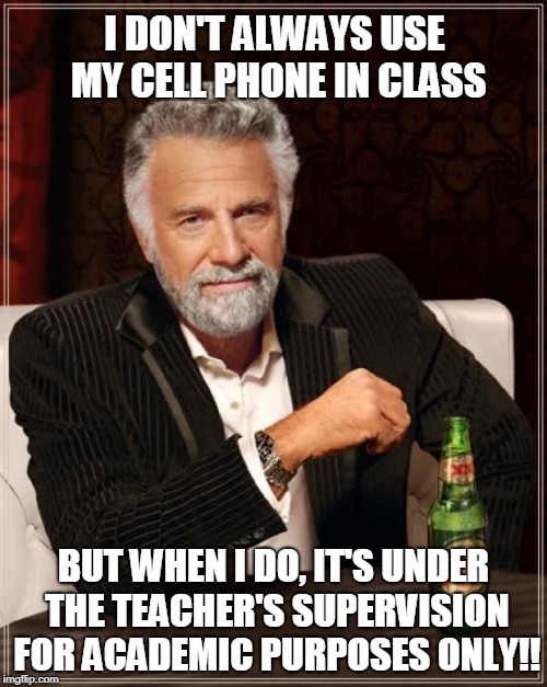Cell Phone Usage In The Classroom | I DON'T ALWAYS USE MY CELL PHONE IN CLASS; BUT WHEN I DO, IT'S UNDER THE TEACHER'S SUPERVISION FOR ACADEMIC PURPOSES ONLY!! | image tagged in memes,the most interesting man in the world | made w/ Imgflip meme maker