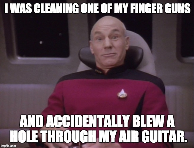 Picard Funny Face 1 | I WAS CLEANING ONE OF MY FINGER GUNS; AND ACCIDENTALLY BLEW A HOLE THROUGH MY AIR GUITAR. | image tagged in picard funny face 1 | made w/ Imgflip meme maker