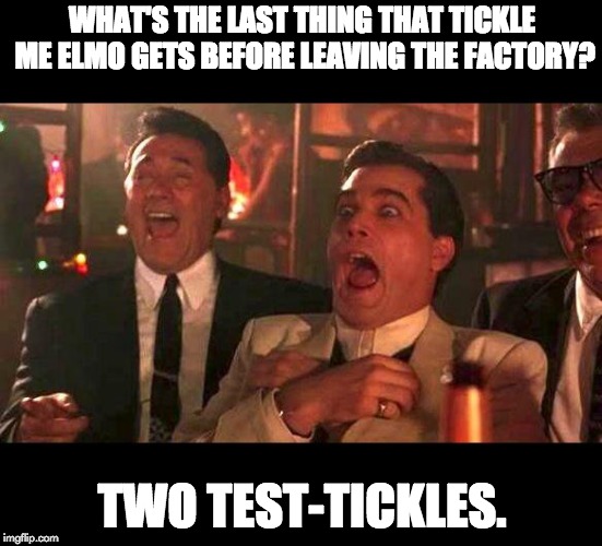 goodfellas laughing | WHAT'S THE LAST THING THAT TICKLE ME ELMO GETS BEFORE LEAVING THE FACTORY? TWO TEST-TICKLES. | image tagged in goodfellas laughing | made w/ Imgflip meme maker