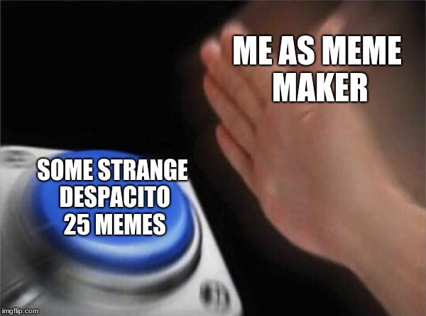 Blank Nut Button | ME AS MEME MAKER; SOME STRANGE DESPACITO 25 MEMES | image tagged in memes,blank nut button | made w/ Imgflip meme maker