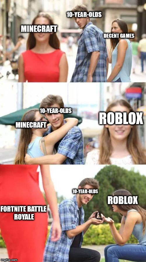 Distracted Boyfriend | 10-YEAR-OLDS; DECENT GAMES; MINECRAFT; ROBLOX; 10-YEAR-OLDS; MINECRAFT; 10-YEAR-OLDS; ROBLOX; FORTNITE BATTLE ROYALE | image tagged in distracted boyfriend | made w/ Imgflip meme maker