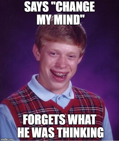 Bad Luck Brian Meme | SAYS "CHANGE MY MIND" FORGETS WHAT HE WAS THINKING | image tagged in memes,bad luck brian | made w/ Imgflip meme maker