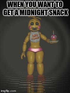 Chica from fnaf 2 | WHEN YOU WANT TO GET A MIDNIGHT SNACK | image tagged in chica from fnaf 2 | made w/ Imgflip meme maker