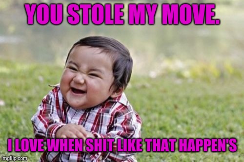Evil Toddler Meme | YOU STOLE MY MOVE. I LOVE WHEN SHIT LIKE THAT HAPPEN'S | image tagged in memes,evil toddler | made w/ Imgflip meme maker